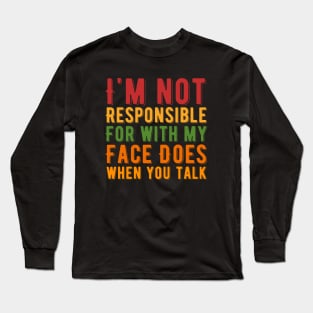 I Am Not Responsible for What My Face Does when You Talk Long Sleeve T-Shirt